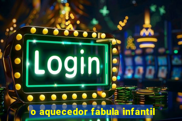 o aquecedor fabula infantil